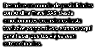 Descubre un mundo de posibilidades con Andina Travel SAS: desde emocionantes excursiones hasta traslados corporativos, estamos aquí para hacer que tus viajes sean extraordinarios.