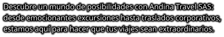 Descubre un mundo de posibilidades con Andina Travel SAS: desde emocionantes excursiones hasta traslados corporativos, estamos aquí para hacer que tus viajes sean extraordinarios.